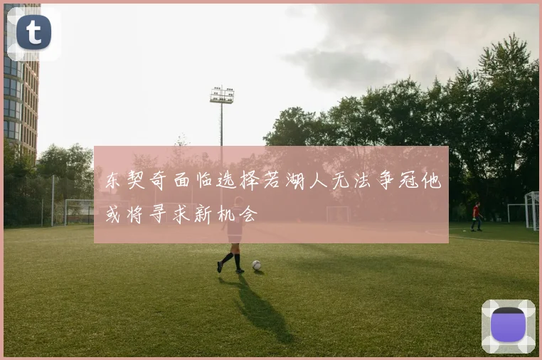东契奇面临选择若湖人无法争冠他或将寻求新机会
