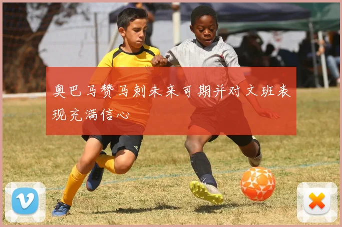 奥巴马赞马刺未来可期并对文班表现充满信心