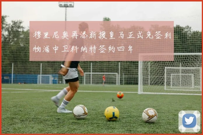 穆里尼奥再添新援皇马正式免签利物浦中卫科纳特签约四年