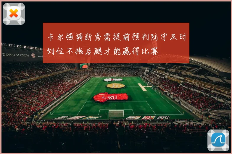 卡尔强调新秀需提前预判防守及时到位不拖后腿才能赢得比赛