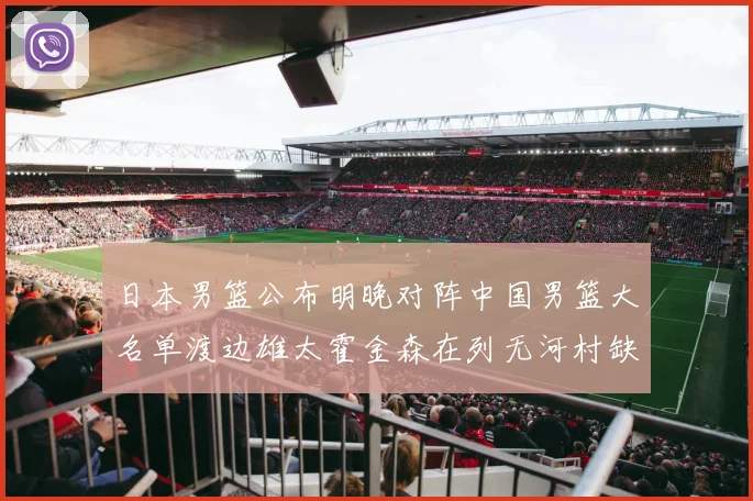 日本男篮公布明晚对阵中国男篮大名单渡边雄太霍金森在列无河村缺席