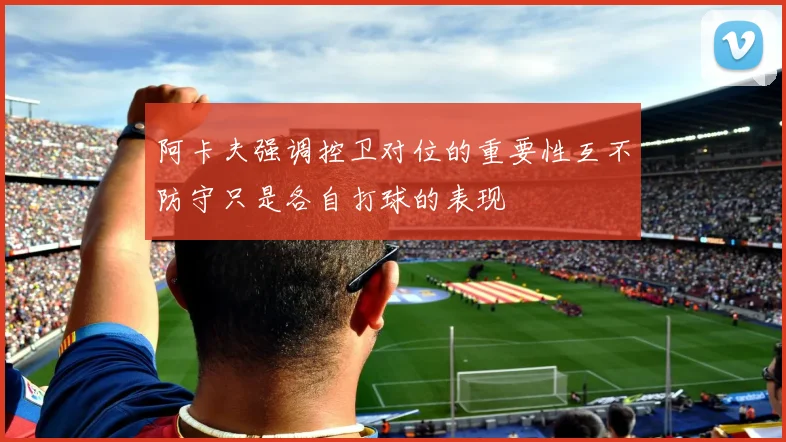 阿卡夫强调控卫对位的重要性互不防守只是各自打球的表现