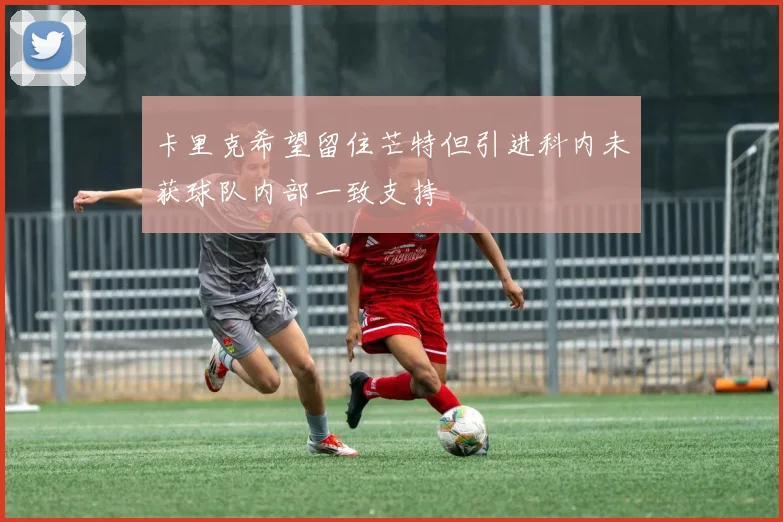 卡里克希望留住芒特但引进科内未获球队内部一致支持