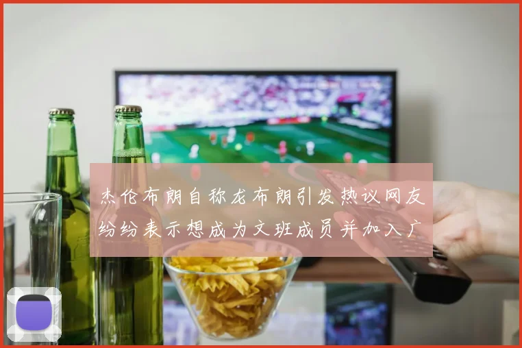 杰伦布朗自称龙布朗引发热议网友纷纷表示想成为文班成员并加入广东宏远