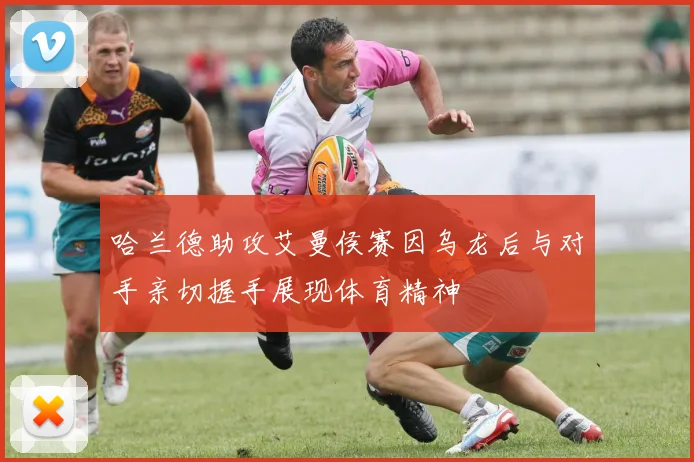 哈兰德助攻艾曼侯赛因乌龙后与对手亲切握手展现体育精神